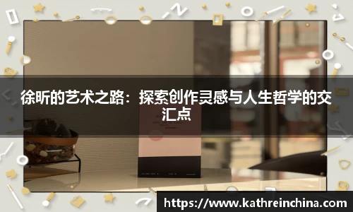 徐昕的艺术之路：探索创作灵感与人生哲学的交汇点