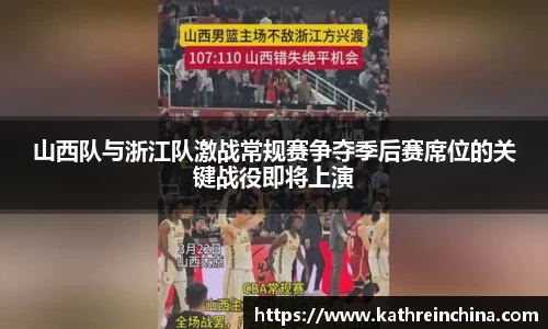 山西队与浙江队激战常规赛争夺季后赛席位的关键战役即将上演