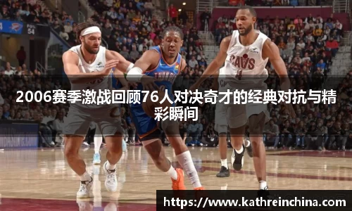 2006赛季激战回顾76人对决奇才的经典对抗与精彩瞬间
