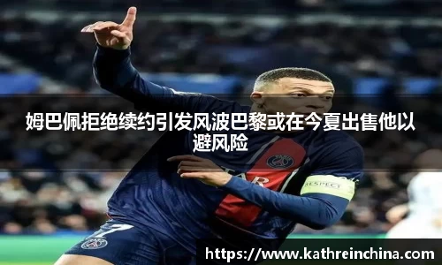 姆巴佩拒绝续约引发风波巴黎或在今夏出售他以避风险