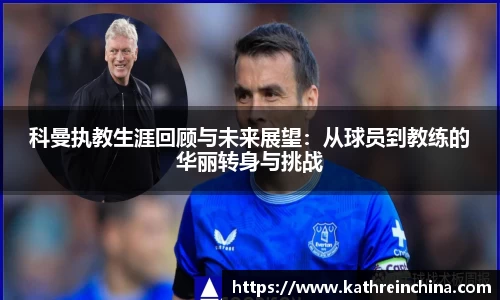 科曼执教生涯回顾与未来展望：从球员到教练的华丽转身与挑战