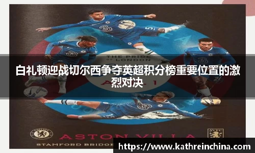 白礼顿迎战切尔西争夺英超积分榜重要位置的激烈对决