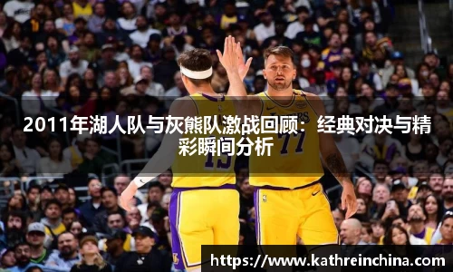 2011年湖人队与灰熊队激战回顾：经典对决与精彩瞬间分析