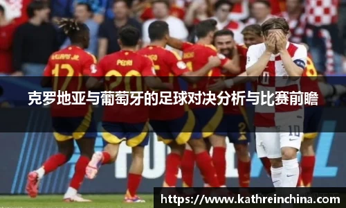 克罗地亚与葡萄牙的足球对决分析与比赛前瞻