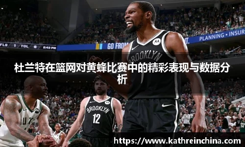 杜兰特在篮网对黄蜂比赛中的精彩表现与数据分析