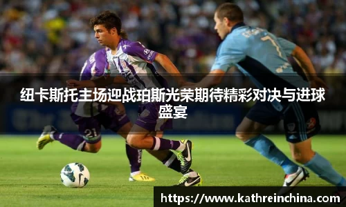 纽卡斯托主场迎战珀斯光荣期待精彩对决与进球盛宴
