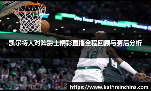 凯尔特人对阵爵士精彩直播全程回顾与赛后分析