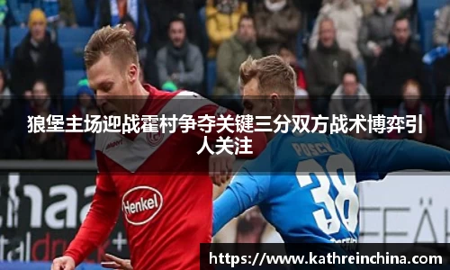 狼堡主场迎战霍村争夺关键三分双方战术博弈引人关注