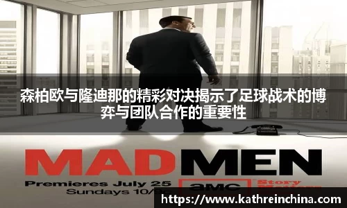 森柏欧与隆迪那的精彩对决揭示了足球战术的博弈与团队合作的重要性